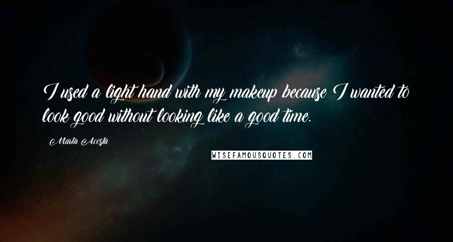 Marta Acosta Quotes: I used a light hand with my makeup because I wanted to look good without looking like a good time.