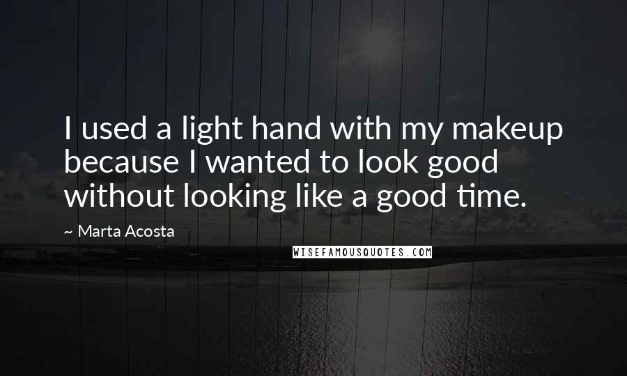 Marta Acosta Quotes: I used a light hand with my makeup because I wanted to look good without looking like a good time.