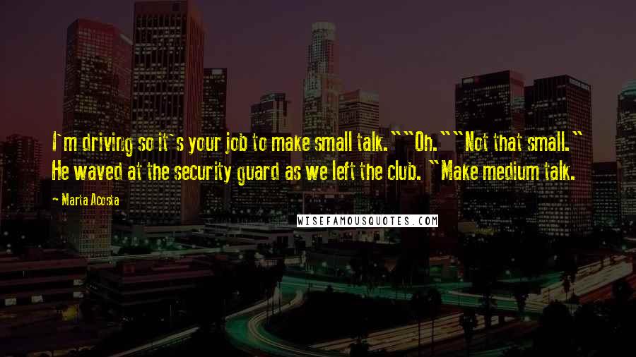 Marta Acosta Quotes: I'm driving so it's your job to make small talk.""Oh.""Not that small." He waved at the security guard as we left the club. "Make medium talk.