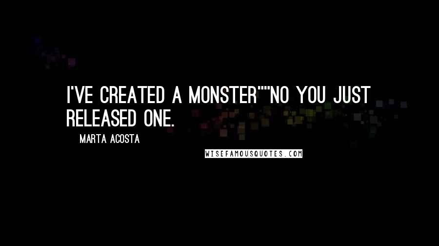 Marta Acosta Quotes: I've created a monster""No you just released one.