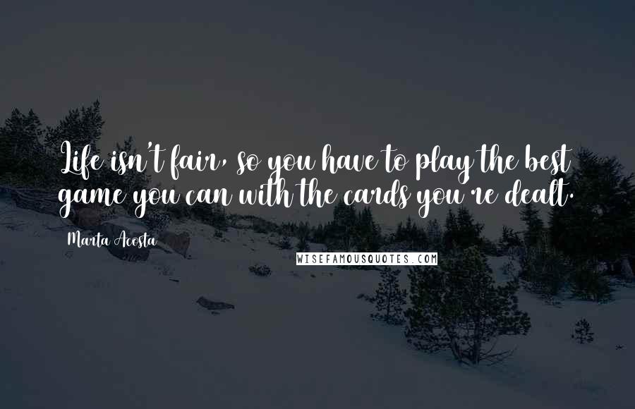 Marta Acosta Quotes: Life isn't fair, so you have to play the best game you can with the cards you're dealt.