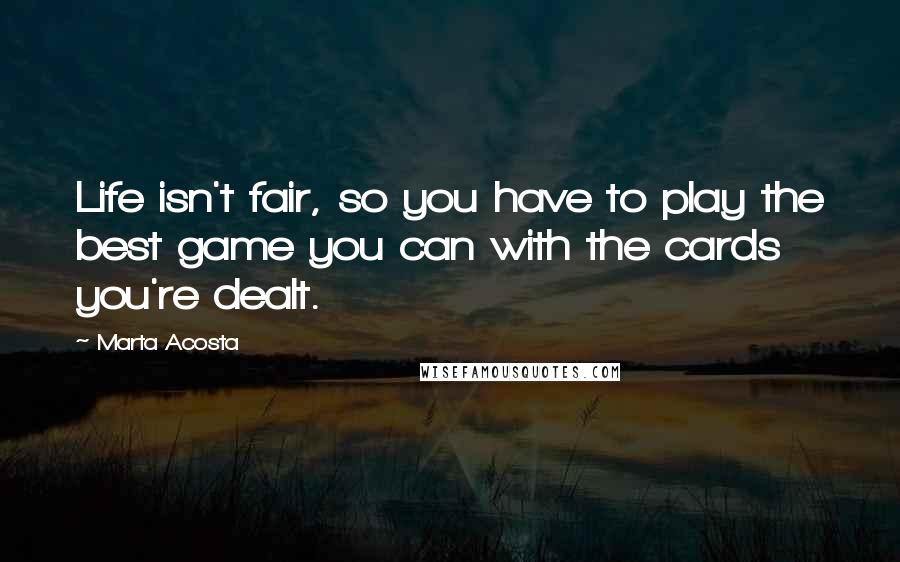 Marta Acosta Quotes: Life isn't fair, so you have to play the best game you can with the cards you're dealt.