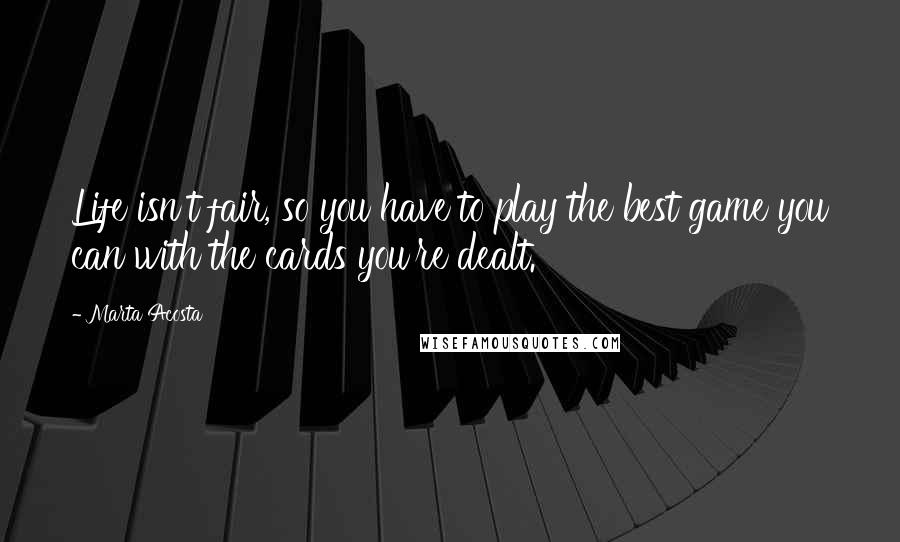 Marta Acosta Quotes: Life isn't fair, so you have to play the best game you can with the cards you're dealt.