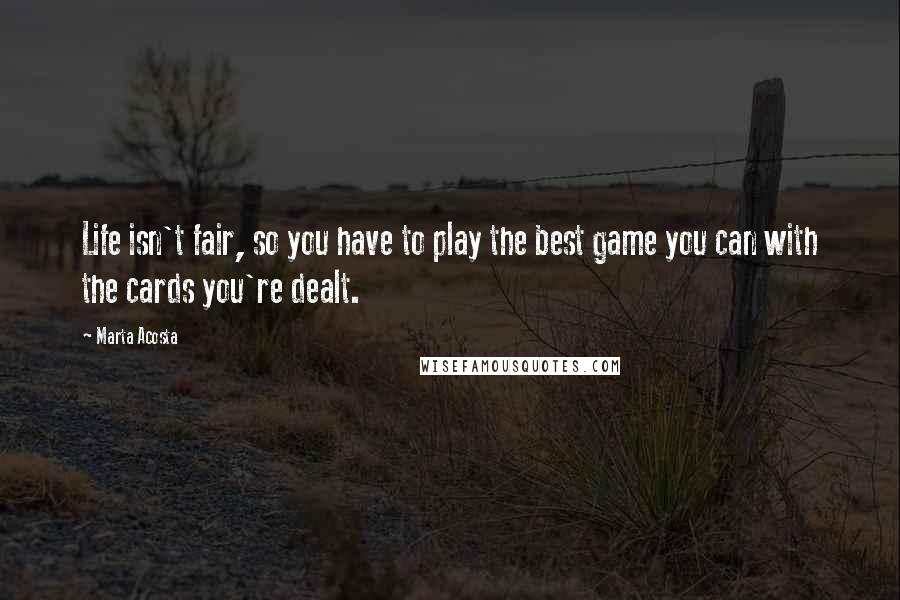 Marta Acosta Quotes: Life isn't fair, so you have to play the best game you can with the cards you're dealt.