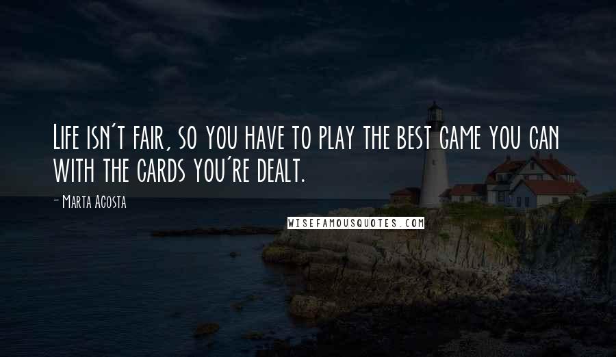 Marta Acosta Quotes: Life isn't fair, so you have to play the best game you can with the cards you're dealt.