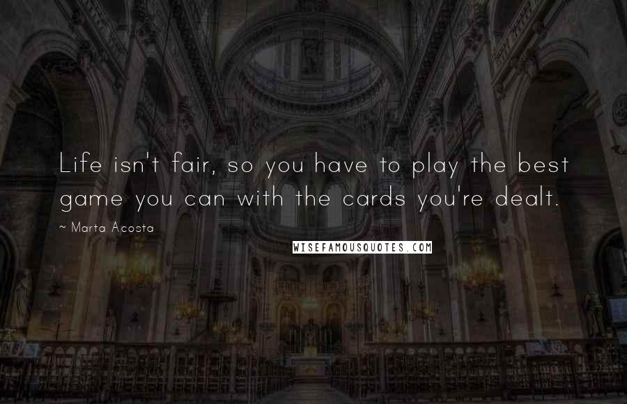 Marta Acosta Quotes: Life isn't fair, so you have to play the best game you can with the cards you're dealt.