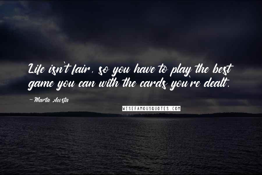 Marta Acosta Quotes: Life isn't fair, so you have to play the best game you can with the cards you're dealt.