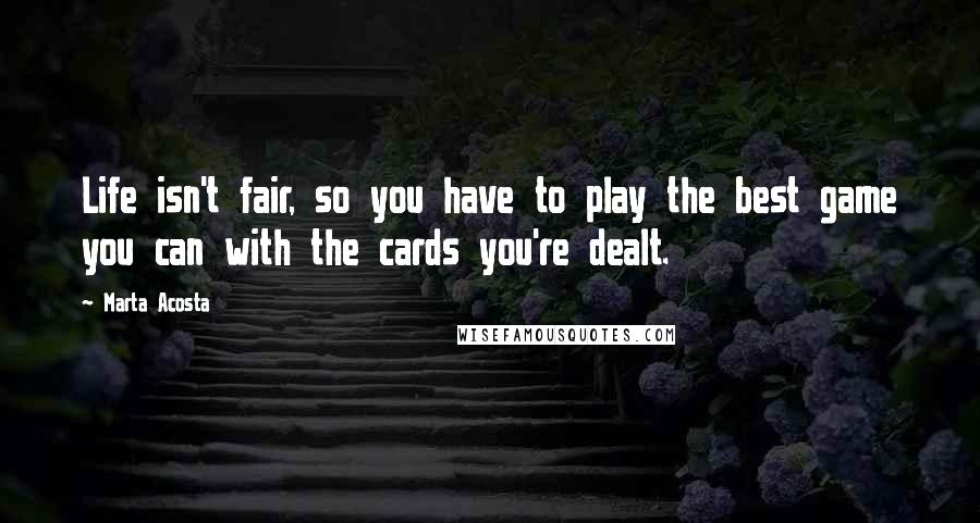 Marta Acosta Quotes: Life isn't fair, so you have to play the best game you can with the cards you're dealt.