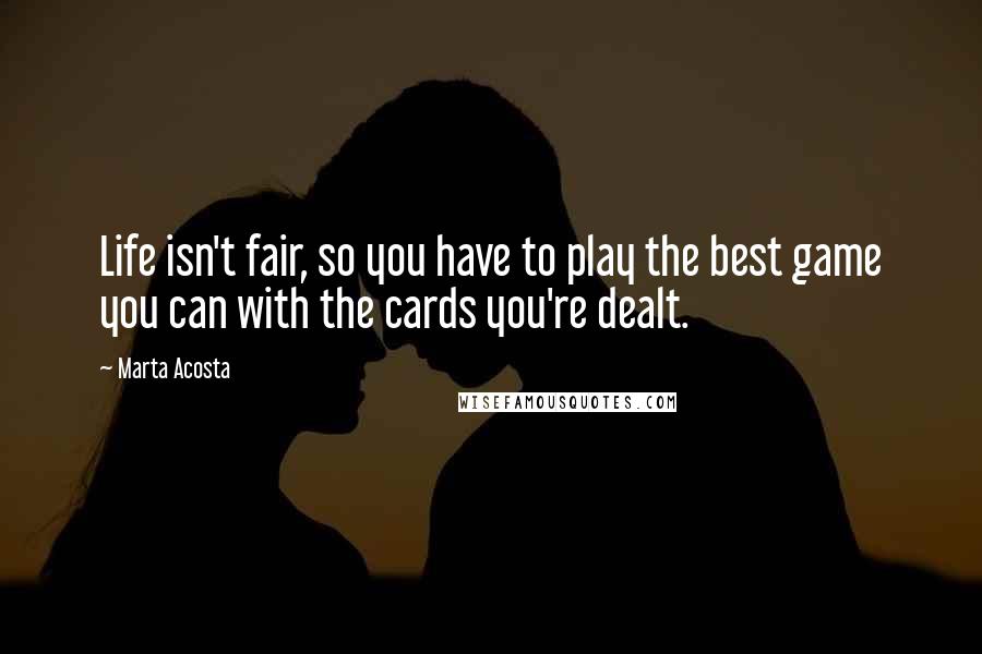 Marta Acosta Quotes: Life isn't fair, so you have to play the best game you can with the cards you're dealt.