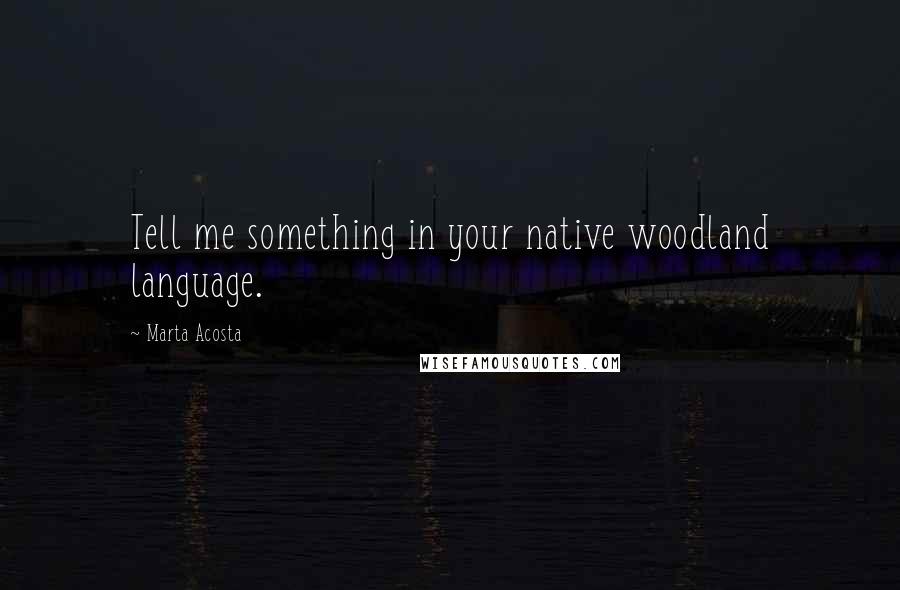 Marta Acosta Quotes: Tell me something in your native woodland language.