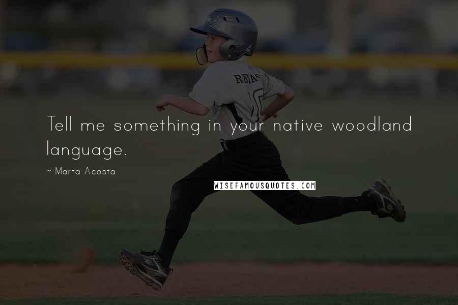 Marta Acosta Quotes: Tell me something in your native woodland language.