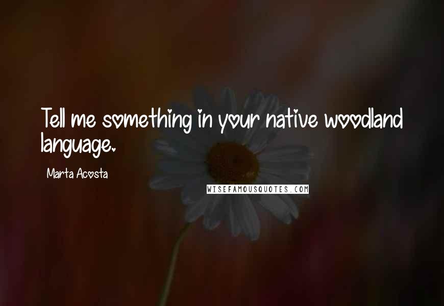 Marta Acosta Quotes: Tell me something in your native woodland language.