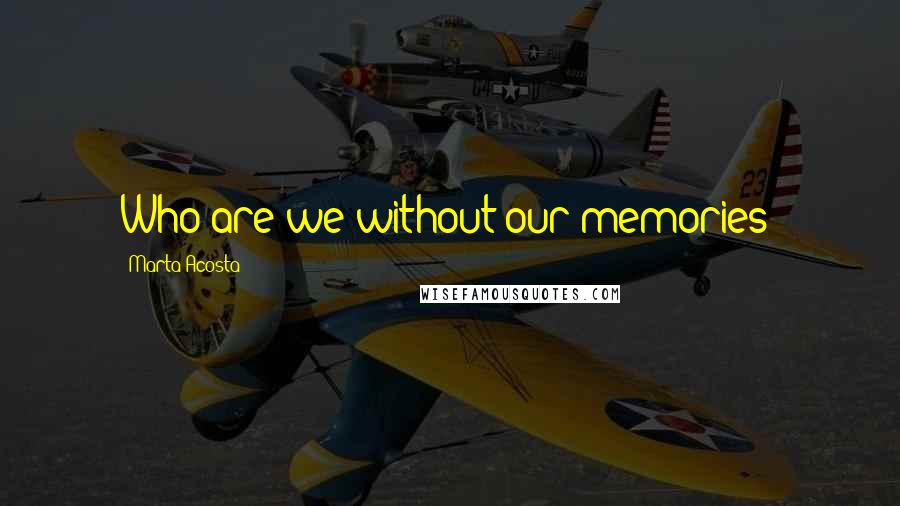 Marta Acosta Quotes: Who are we without our memories?