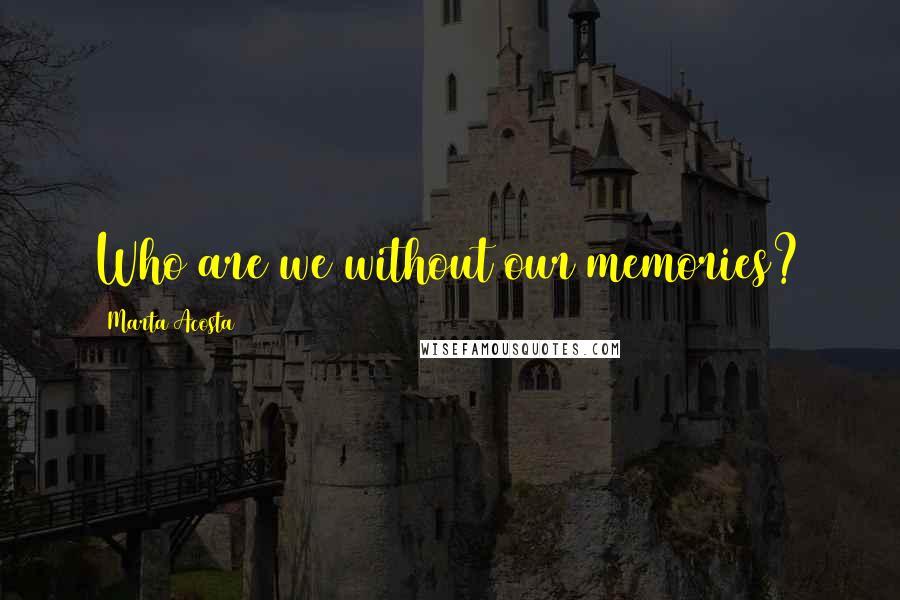 Marta Acosta Quotes: Who are we without our memories?