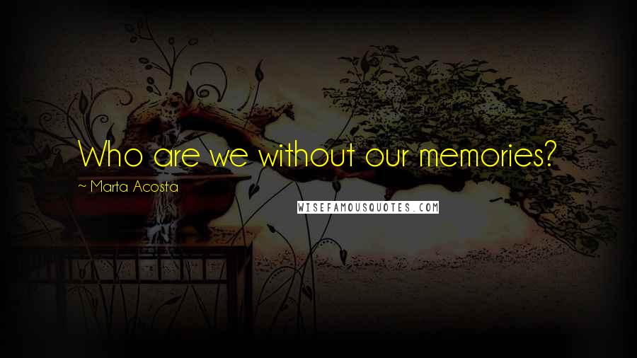 Marta Acosta Quotes: Who are we without our memories?