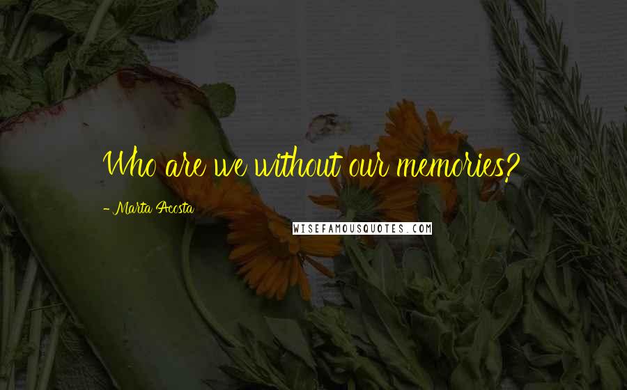 Marta Acosta Quotes: Who are we without our memories?