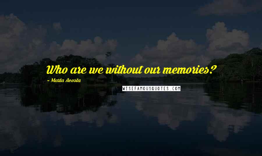 Marta Acosta Quotes: Who are we without our memories?