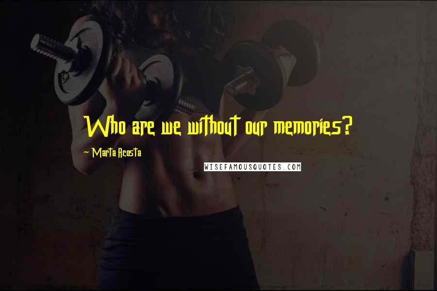 Marta Acosta Quotes: Who are we without our memories?