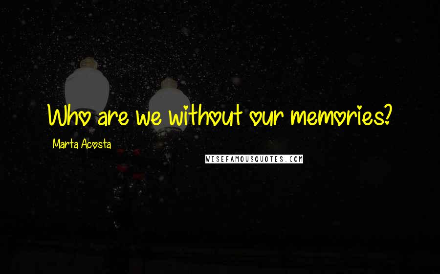 Marta Acosta Quotes: Who are we without our memories?