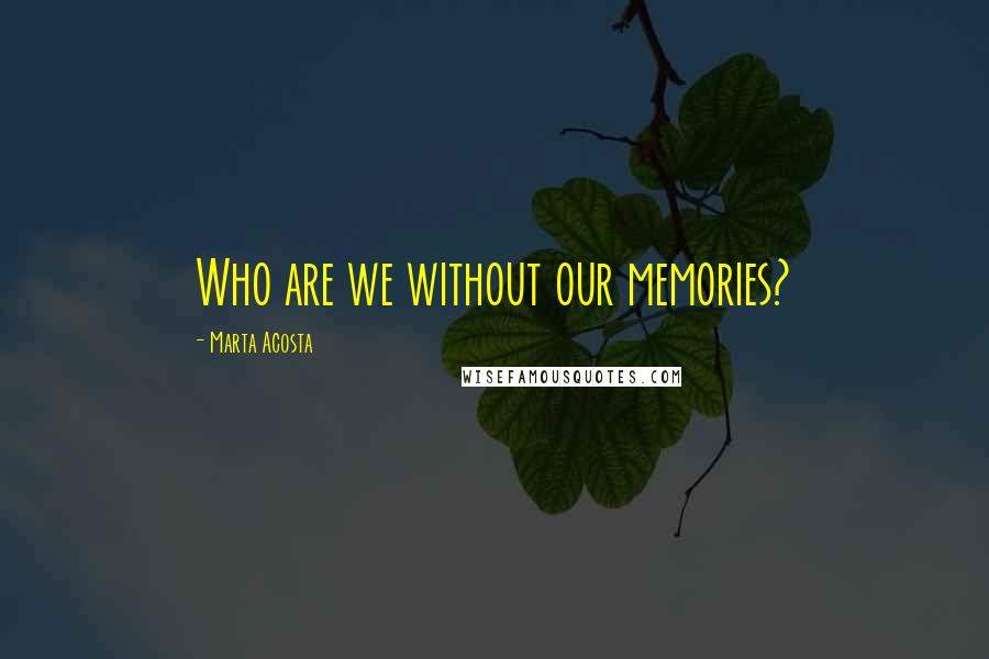 Marta Acosta Quotes: Who are we without our memories?