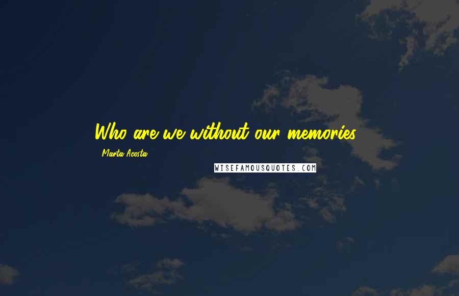 Marta Acosta Quotes: Who are we without our memories?