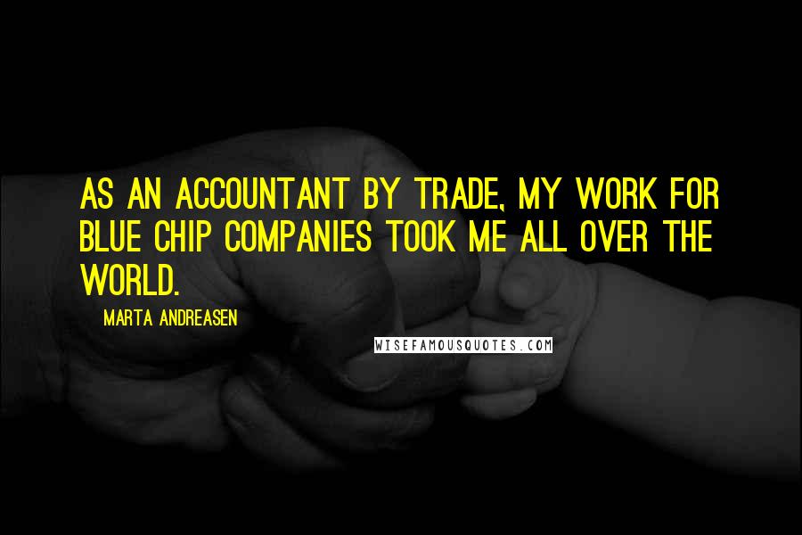 Marta Andreasen Quotes: As an accountant by trade, my work for blue chip companies took me all over the world.