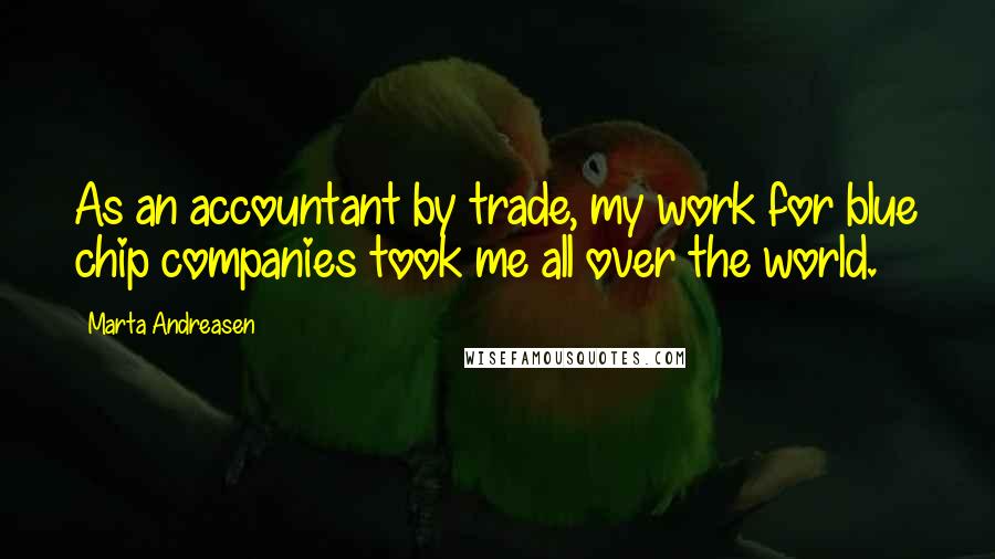 Marta Andreasen Quotes: As an accountant by trade, my work for blue chip companies took me all over the world.