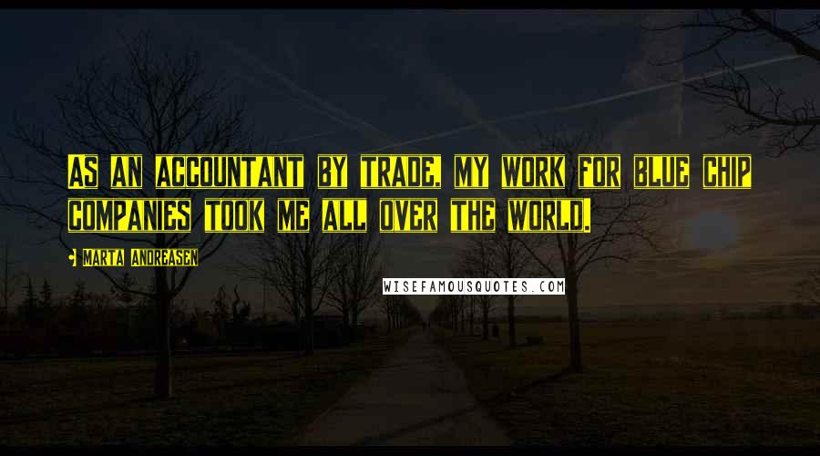 Marta Andreasen Quotes: As an accountant by trade, my work for blue chip companies took me all over the world.