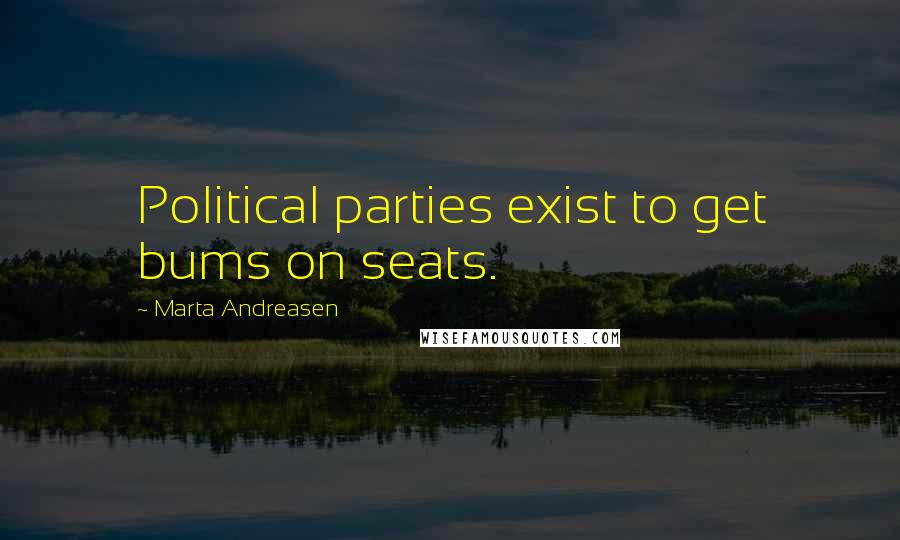 Marta Andreasen Quotes: Political parties exist to get bums on seats.