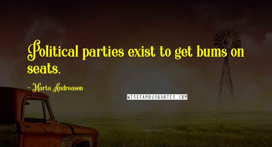 Marta Andreasen Quotes: Political parties exist to get bums on seats.