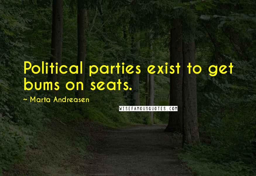 Marta Andreasen Quotes: Political parties exist to get bums on seats.