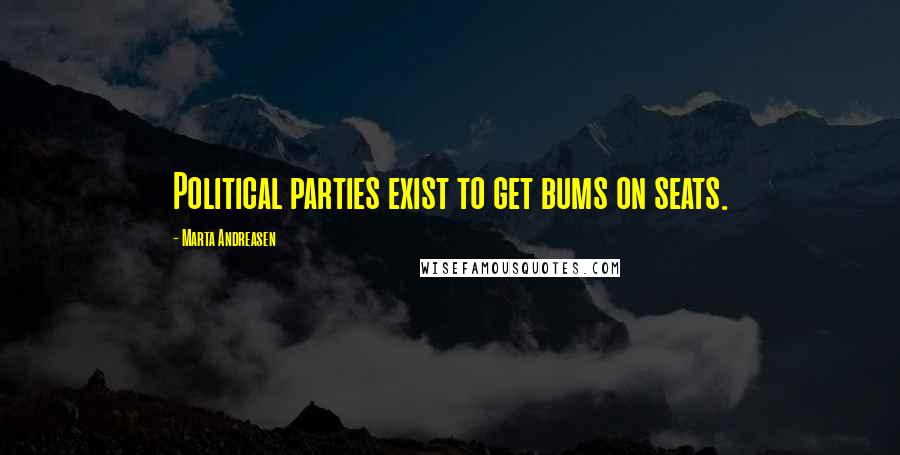 Marta Andreasen Quotes: Political parties exist to get bums on seats.