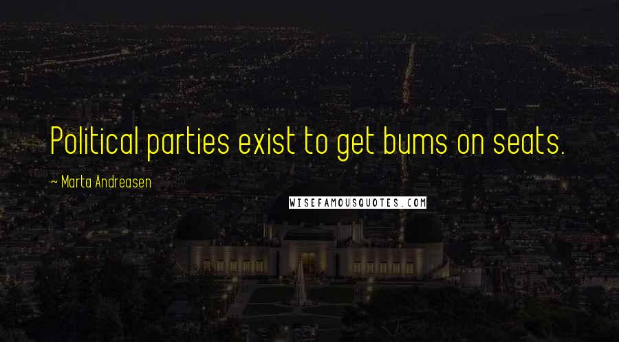 Marta Andreasen Quotes: Political parties exist to get bums on seats.