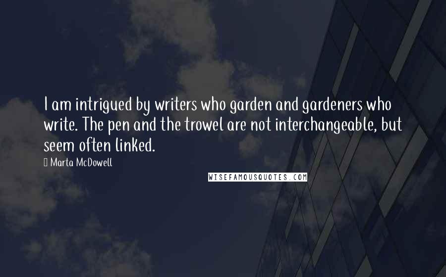 Marta McDowell Quotes: I am intrigued by writers who garden and gardeners who write. The pen and the trowel are not interchangeable, but seem often linked.