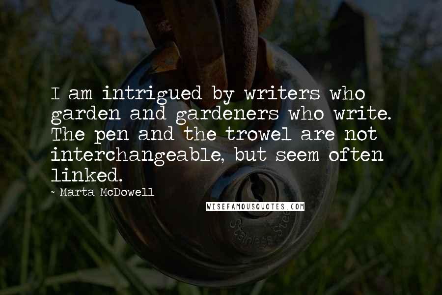Marta McDowell Quotes: I am intrigued by writers who garden and gardeners who write. The pen and the trowel are not interchangeable, but seem often linked.