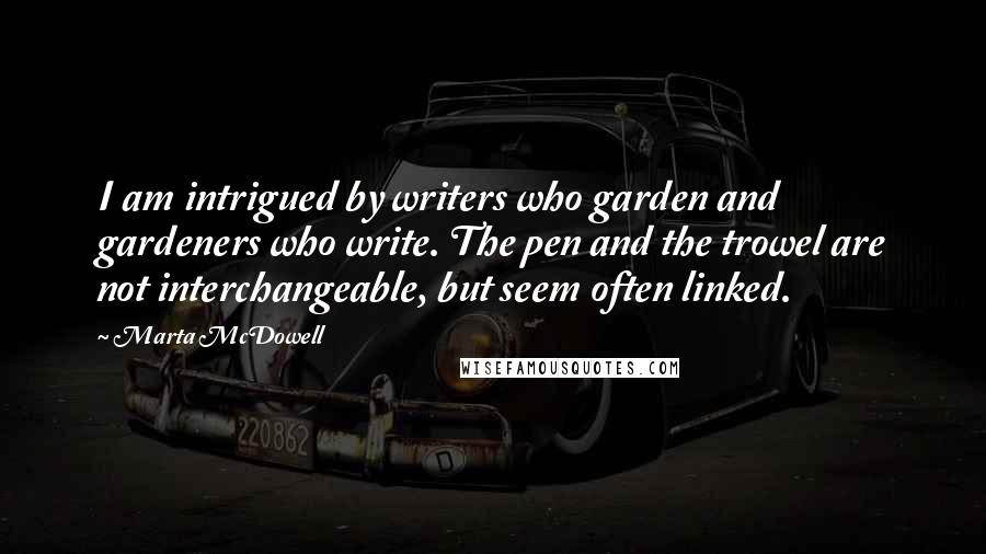 Marta McDowell Quotes: I am intrigued by writers who garden and gardeners who write. The pen and the trowel are not interchangeable, but seem often linked.