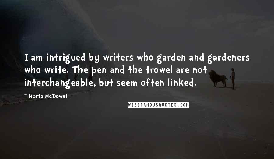 Marta McDowell Quotes: I am intrigued by writers who garden and gardeners who write. The pen and the trowel are not interchangeable, but seem often linked.