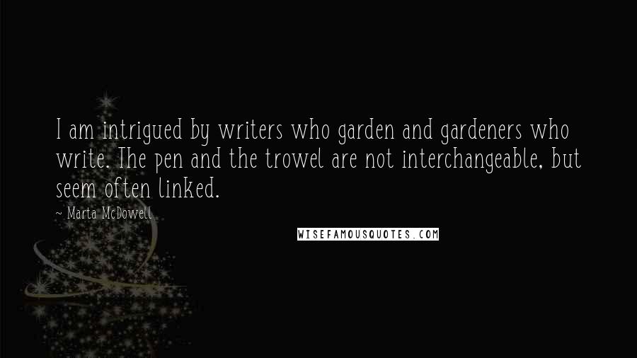 Marta McDowell Quotes: I am intrigued by writers who garden and gardeners who write. The pen and the trowel are not interchangeable, but seem often linked.
