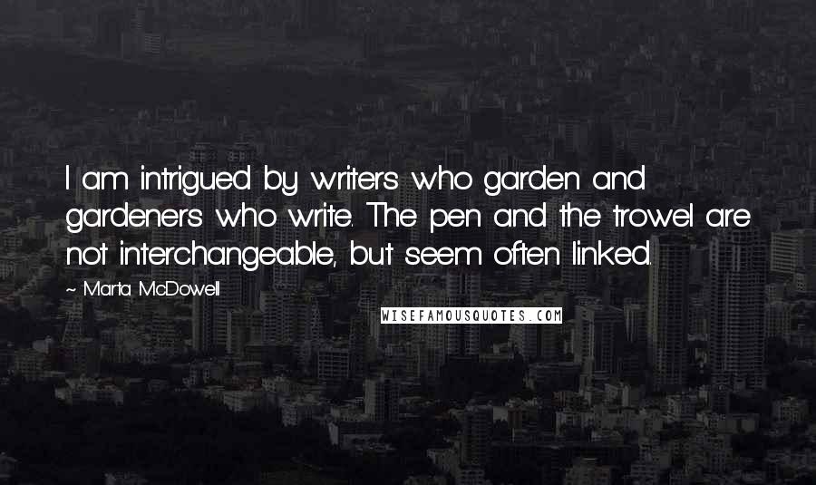 Marta McDowell Quotes: I am intrigued by writers who garden and gardeners who write. The pen and the trowel are not interchangeable, but seem often linked.