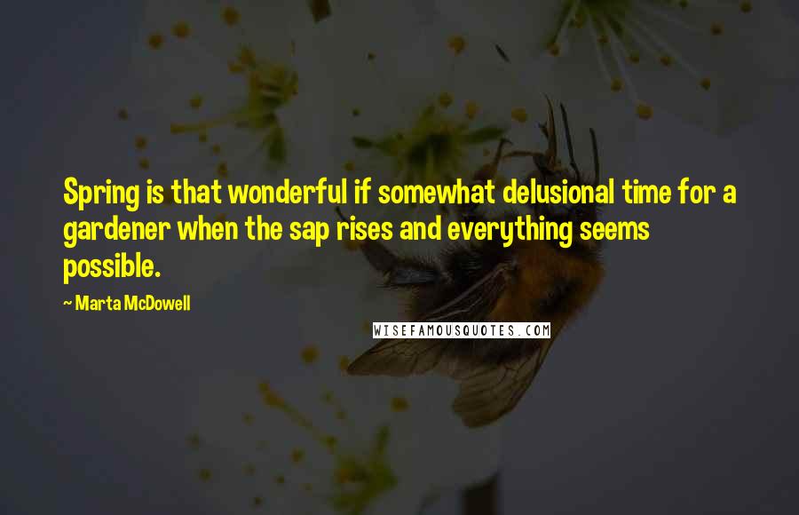 Marta McDowell Quotes: Spring is that wonderful if somewhat delusional time for a gardener when the sap rises and everything seems possible.