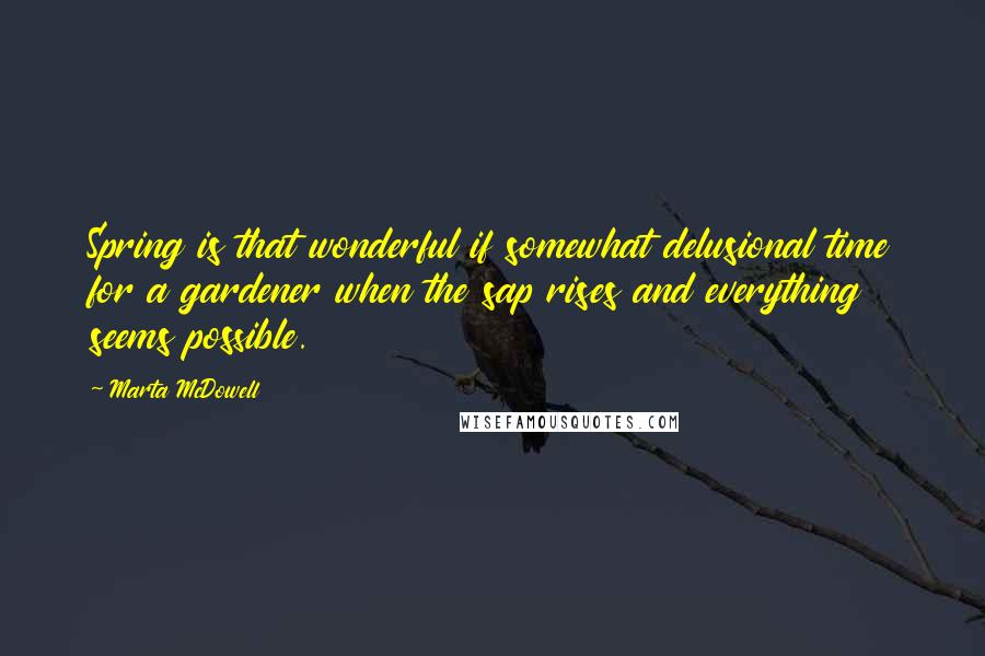 Marta McDowell Quotes: Spring is that wonderful if somewhat delusional time for a gardener when the sap rises and everything seems possible.
