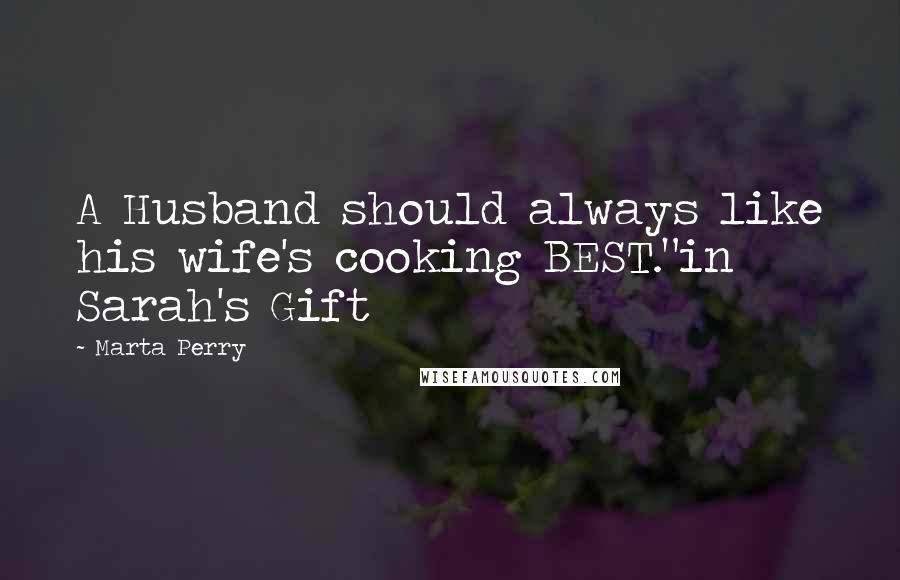 Marta Perry Quotes: A Husband should always like his wife's cooking BEST."in Sarah's Gift