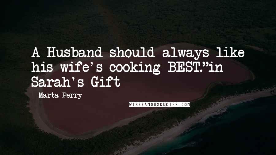 Marta Perry Quotes: A Husband should always like his wife's cooking BEST."in Sarah's Gift