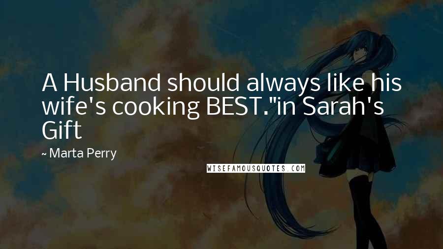 Marta Perry Quotes: A Husband should always like his wife's cooking BEST."in Sarah's Gift