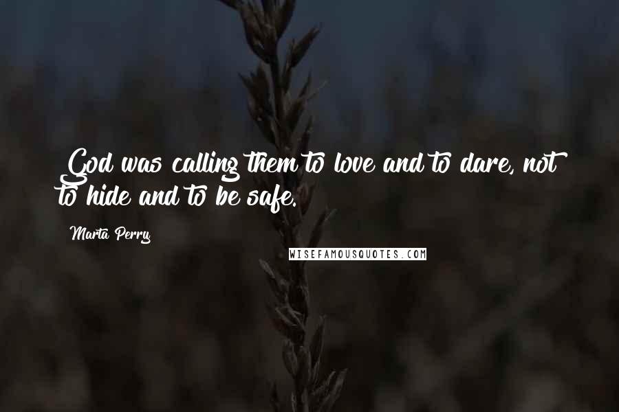 Marta Perry Quotes: God was calling them to love and to dare, not to hide and to be safe.