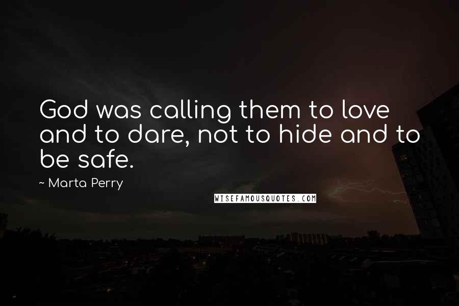 Marta Perry Quotes: God was calling them to love and to dare, not to hide and to be safe.
