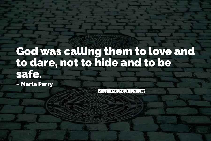 Marta Perry Quotes: God was calling them to love and to dare, not to hide and to be safe.