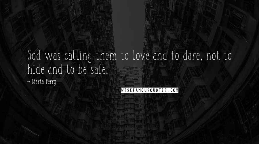 Marta Perry Quotes: God was calling them to love and to dare, not to hide and to be safe.