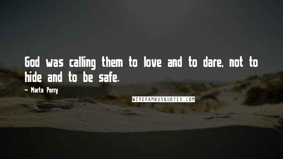 Marta Perry Quotes: God was calling them to love and to dare, not to hide and to be safe.