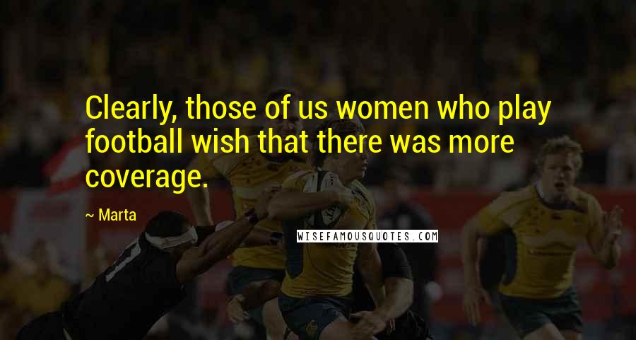 Marta Quotes: Clearly, those of us women who play football wish that there was more coverage.